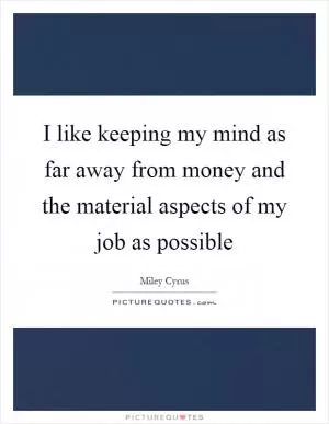 I like keeping my mind as far away from money and the material aspects of my job as possible Picture Quote #1