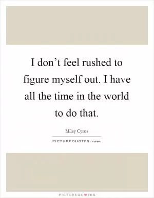 I don’t feel rushed to figure myself out. I have all the time in the world to do that Picture Quote #1