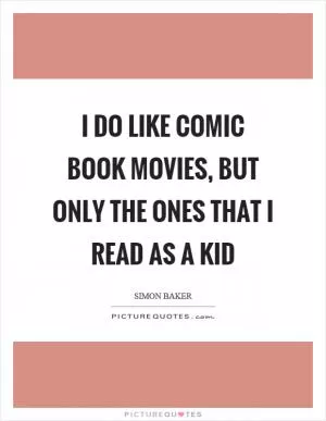 I do like comic book movies, but only the ones that I read as a kid Picture Quote #1