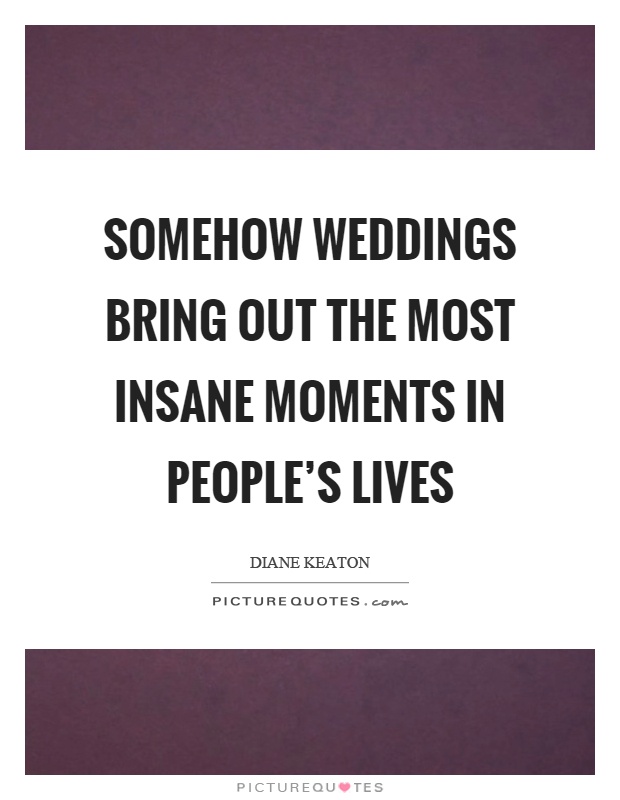 Somehow weddings bring out the most insane moments in people's lives Picture Quote #1