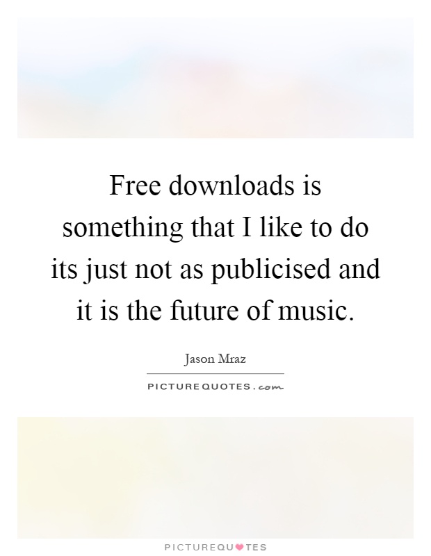 Free downloads is something that I like to do its just not as publicised and it is the future of music Picture Quote #1