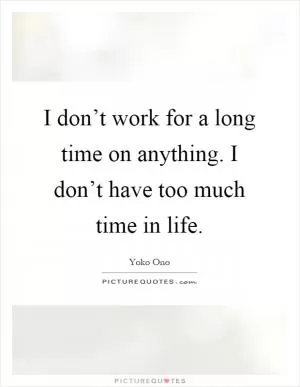 I don’t work for a long time on anything. I don’t have too much time in life Picture Quote #1