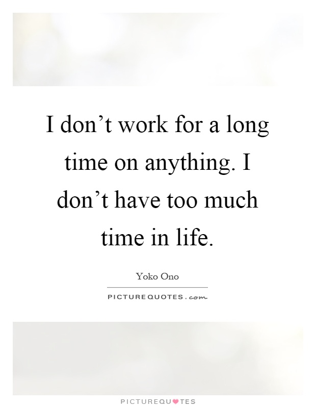 I don't work for a long time on anything. I don't have too much time in life Picture Quote #1