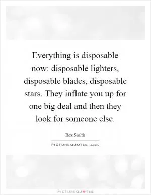 Everything is disposable now: disposable lighters, disposable blades, disposable stars. They inflate you up for one big deal and then they look for someone else Picture Quote #1