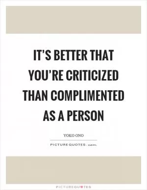 It’s better that you’re criticized than complimented as a person Picture Quote #1