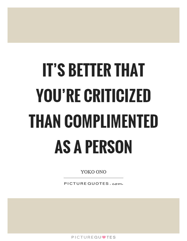 It's better that you're criticized than complimented as a person Picture Quote #1