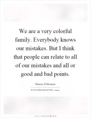 We are a very colorful family. Everybody knows our mistakes. But I think that people can relate to all of our mistakes and all or good and bad points Picture Quote #1