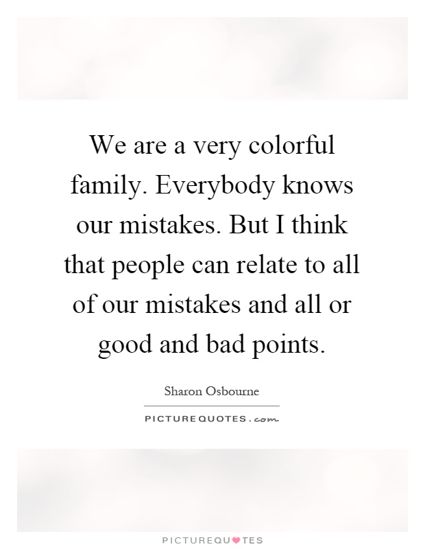 We are a very colorful family. Everybody knows our mistakes. But I think that people can relate to all of our mistakes and all or good and bad points Picture Quote #1