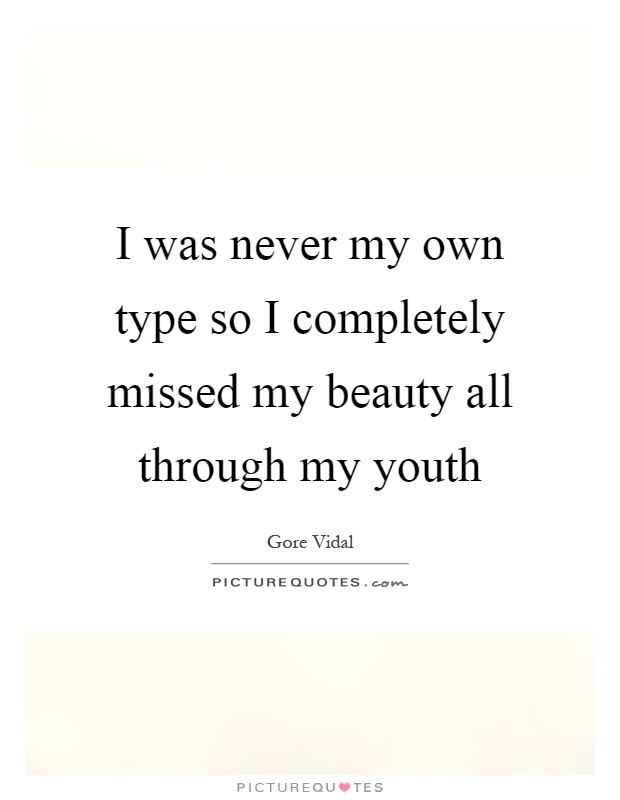 I was never my own type so I completely missed my beauty all through my youth Picture Quote #1