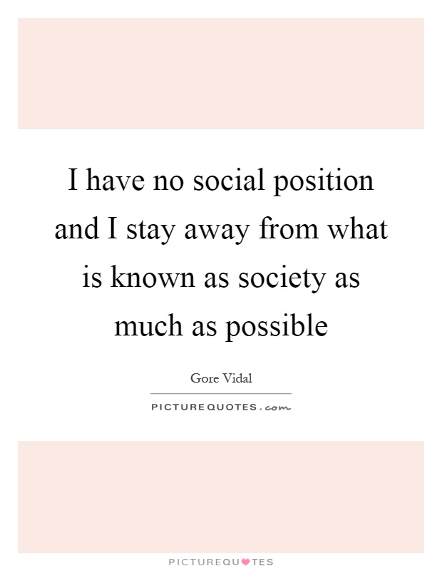 I have no social position and I stay away from what is known as society as much as possible Picture Quote #1