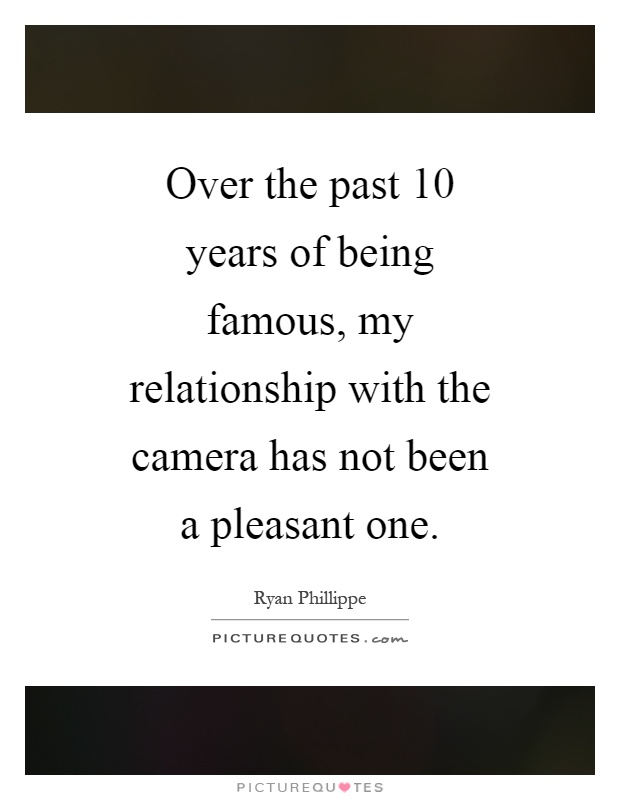Over the past 10 years of being famous, my relationship with the camera has not been a pleasant one Picture Quote #1