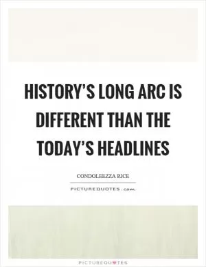 History’s long arc is different than the today’s headlines Picture Quote #1