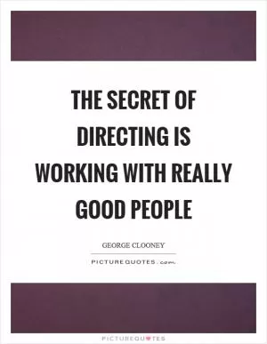 The secret of directing is working with really good people Picture Quote #1