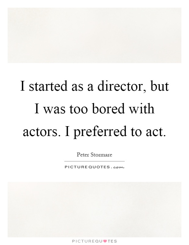 I started as a director, but I was too bored with actors. I preferred to act Picture Quote #1