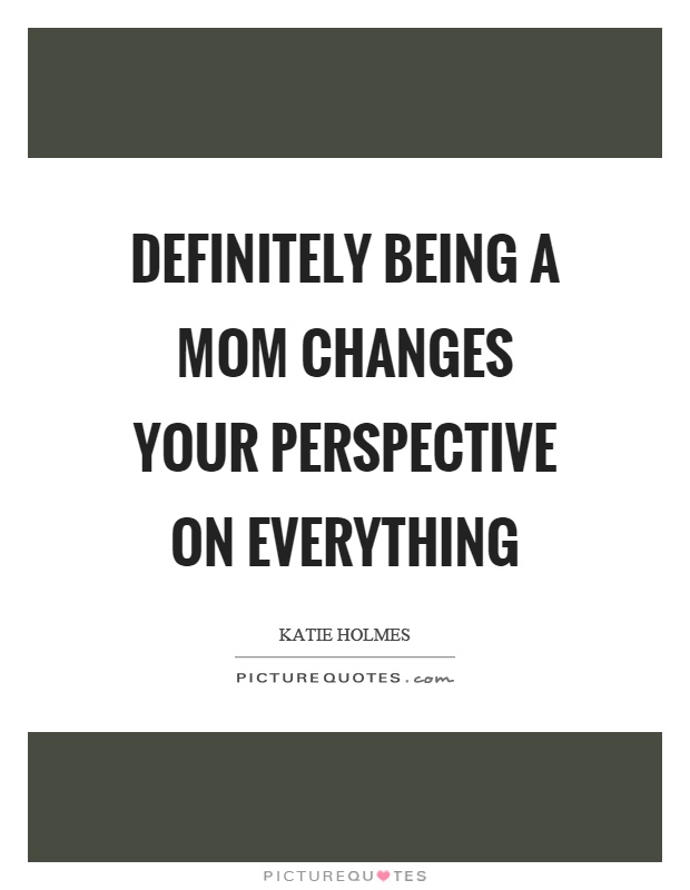 Definitely being a mom changes your perspective on everything Picture Quote #1