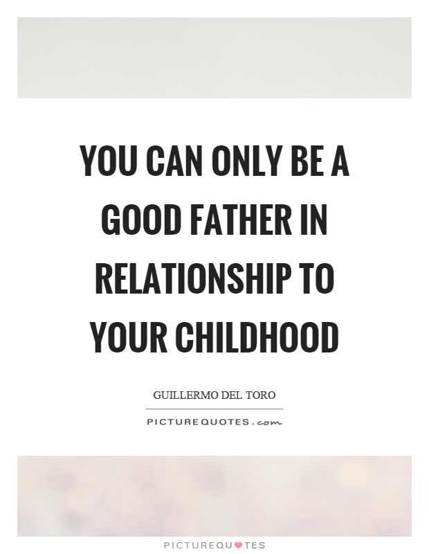 You can only be a good father in relationship to your childhood Picture Quote #1