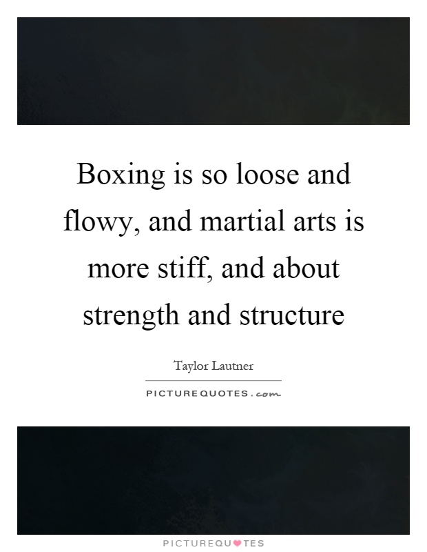 Boxing is so loose and flowy, and martial arts is more stiff, and about strength and structure Picture Quote #1