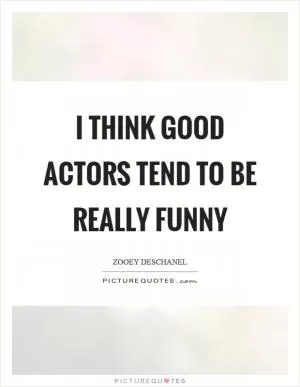 I think good actors tend to be really funny Picture Quote #1