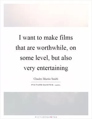 I want to make films that are worthwhile, on some level, but also very entertaining Picture Quote #1