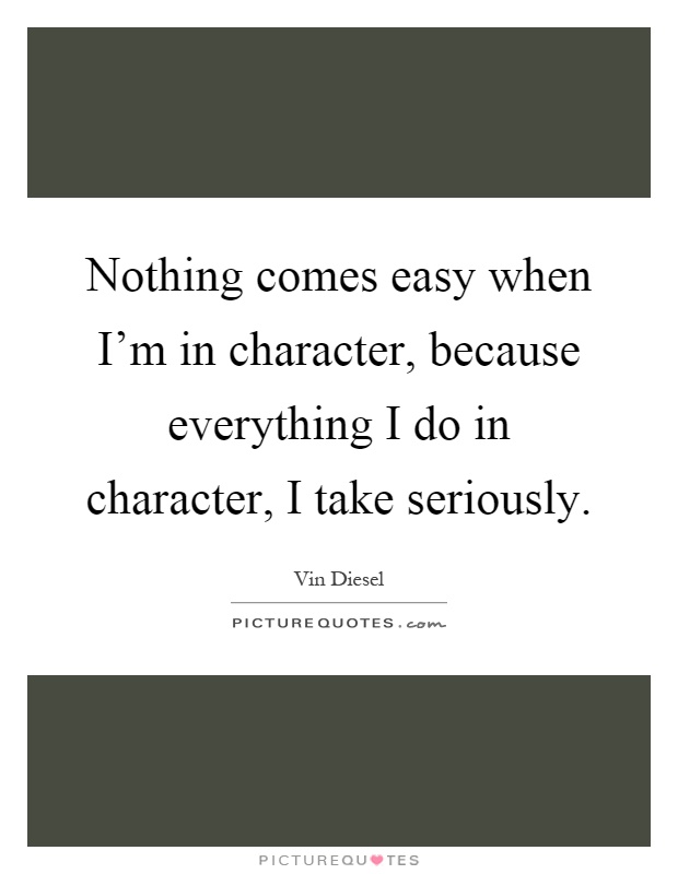 Nothing comes easy when I'm in character, because everything I do in character, I take seriously Picture Quote #1