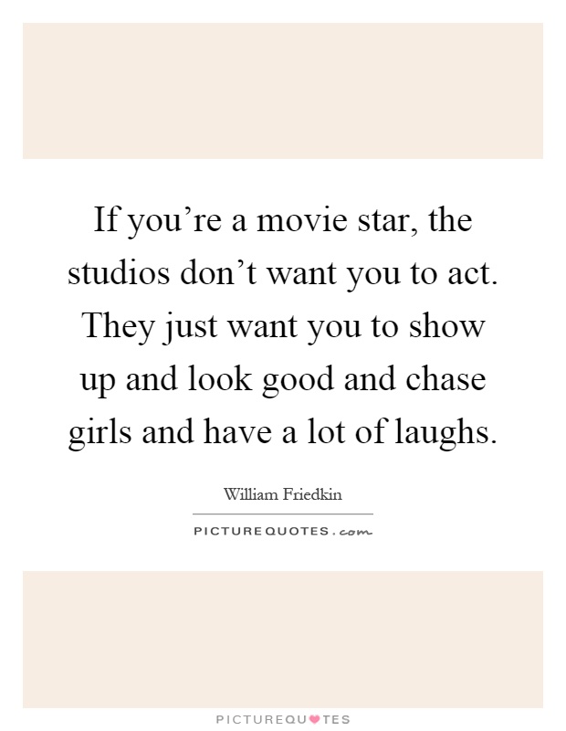 If you're a movie star, the studios don't want you to act. They just want you to show up and look good and chase girls and have a lot of laughs Picture Quote #1