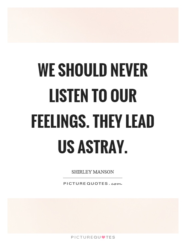We should never listen to our feelings. They lead us astray Picture Quote #1