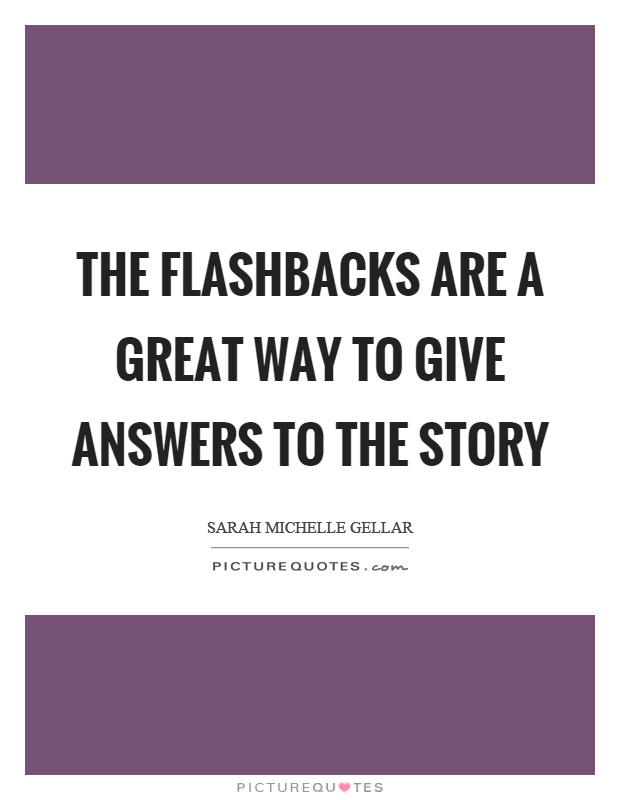 The flashbacks are a great way to give answers to the story Picture Quote #1