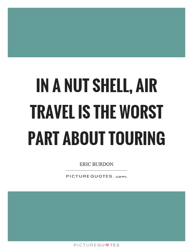 In a nut shell, air travel is the worst part about touring Picture Quote #1