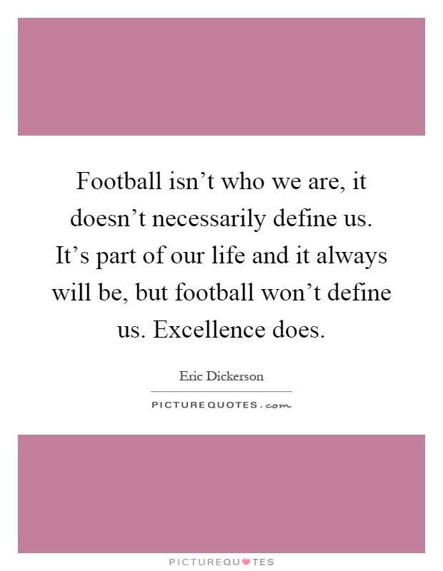 Football isn't who we are, it doesn't necessarily define us. It's part of our life and it always will be, but football won't define us. Excellence does Picture Quote #1