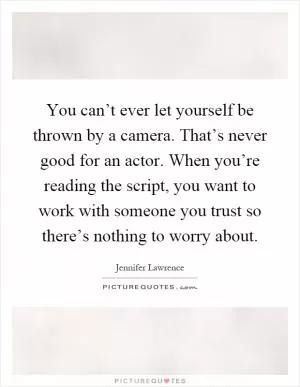 You can’t ever let yourself be thrown by a camera. That’s never good for an actor. When you’re reading the script, you want to work with someone you trust so there’s nothing to worry about Picture Quote #1