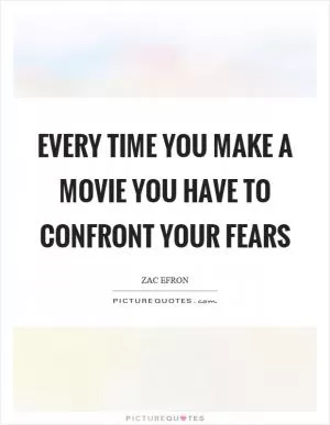 Every time you make a movie you have to confront your fears Picture Quote #1