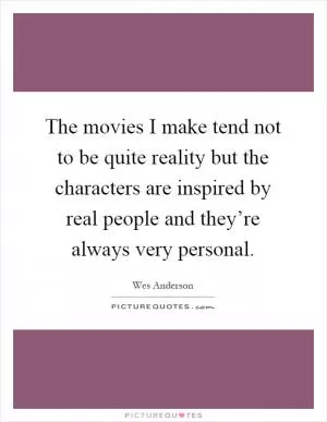 The movies I make tend not to be quite reality but the characters are inspired by real people and they’re always very personal Picture Quote #1