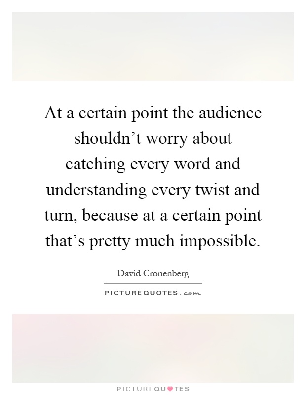 At a certain point the audience shouldn't worry about catching every word and understanding every twist and turn, because at a certain point that's pretty much impossible Picture Quote #1