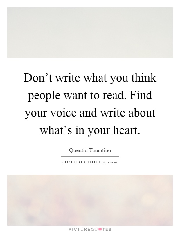 Don't write what you think people want to read. Find your voice and write about what's in your heart Picture Quote #1