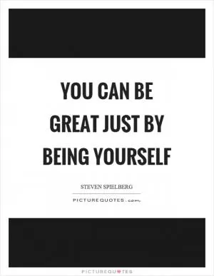 You can be great just by being yourself Picture Quote #1