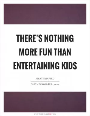 There’s nothing more fun than entertaining kids Picture Quote #1