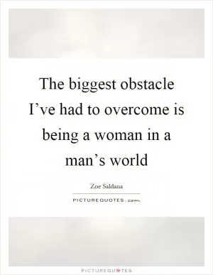 The biggest obstacle I’ve had to overcome is being a woman in a man’s world Picture Quote #1