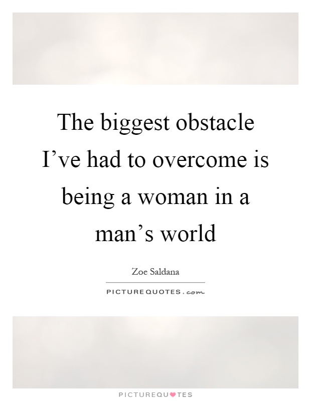 The biggest obstacle I've had to overcome is being a woman in a man's world Picture Quote #1