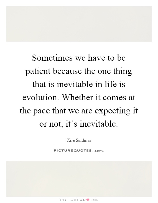 Sometimes we have to be patient because the one thing that is inevitable in life is evolution. Whether it comes at the pace that we are expecting it or not, it's inevitable Picture Quote #1