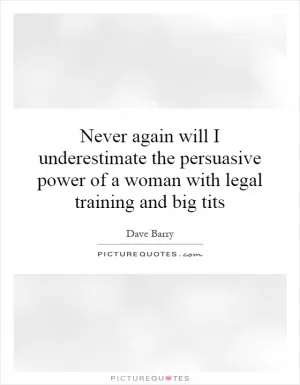 Never again will I underestimate the persuasive power of a woman with legal training and big tits Picture Quote #1
