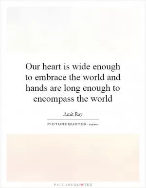 Our heart is wide enough to embrace the world and hands are long enough to encompass the world Picture Quote #1