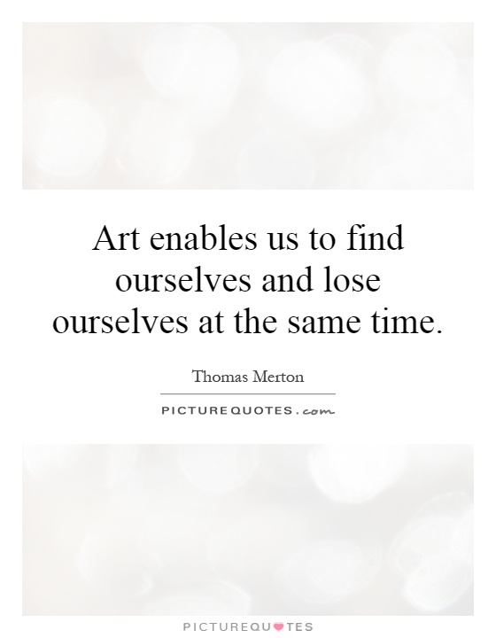Art enables us to find ourselves and lose ourselves at the same time Picture Quote #1