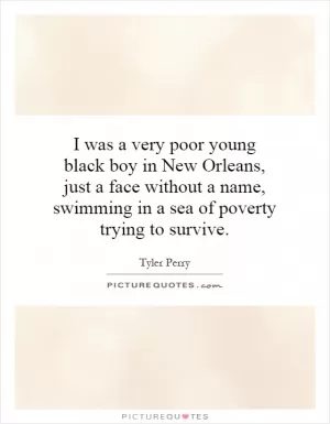 I was a very poor young black boy in New Orleans, just a face without a name, swimming in a sea of poverty trying to survive Picture Quote #1