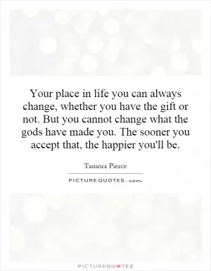 Your place in life you can always change, whether you have the gift or not. But you cannot change what the gods have made you. The sooner you accept that, the happier you'll be Picture Quote #1