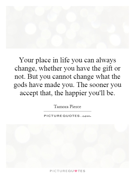 Your place in life you can always change, whether you have the gift or not. But you cannot change what the gods have made you. The sooner you accept that, the happier you'll be Picture Quote #1