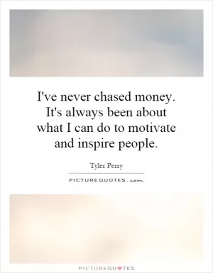 I've never chased money. It's always been about what I can do to motivate and inspire people Picture Quote #1