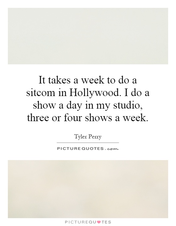 It takes a week to do a sitcom in Hollywood. I do a show a day in my studio, three or four shows a week Picture Quote #1