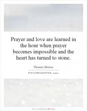 Prayer and love are learned in the hour when prayer becomes impossible and the heart has turned to stone Picture Quote #1