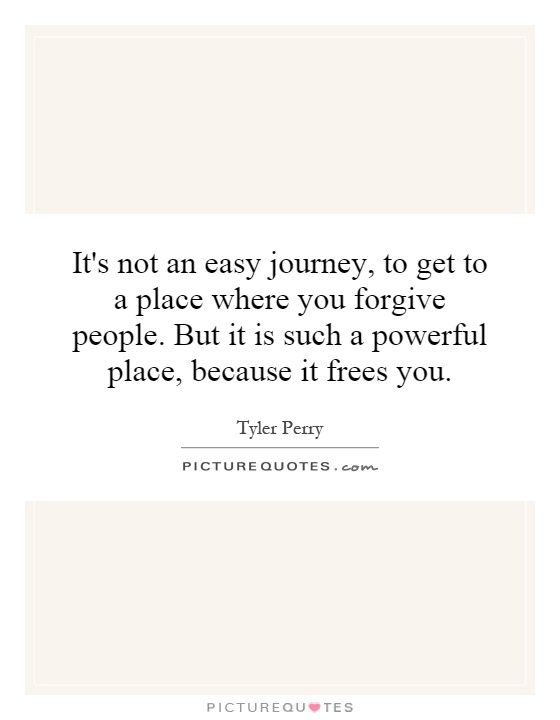 It's not an easy journey, to get to a place where you forgive people. But it is such a powerful place, because it frees you Picture Quote #1