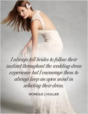 I always tell brides to follow their instinct throughout the wedding dress experience but I encourage them to always keep an open mind in selecting their dress Picture Quote #1